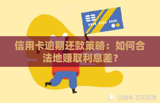 信用卡逾期还款策略：如何合法地赚取利息差？