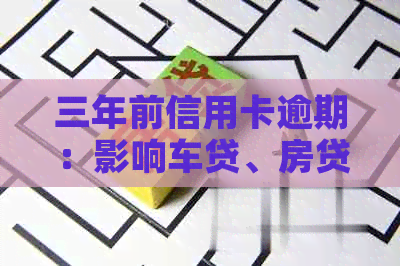 三年前信用卡逾期：影响车贷、房贷和公积金贷款吗？逾期后的可办性如何？