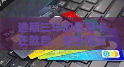 逾期三年的信用卡还款后，能否恢复使用？