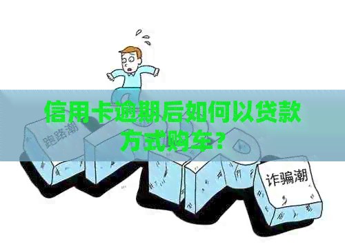 信用卡逾期后如何以贷款方式购车？