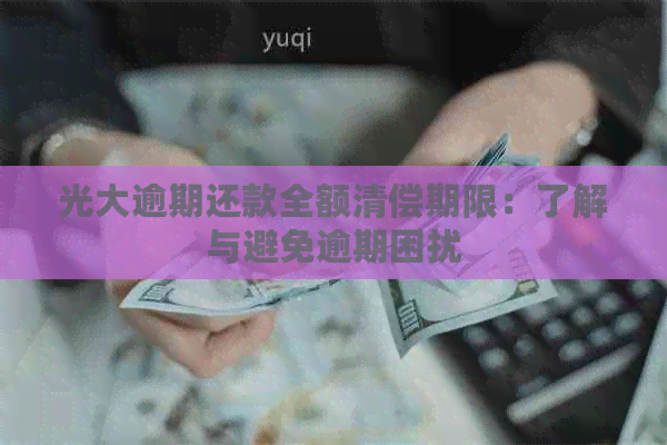 光大逾期还款全额清偿期限：了解与避免逾期困扰