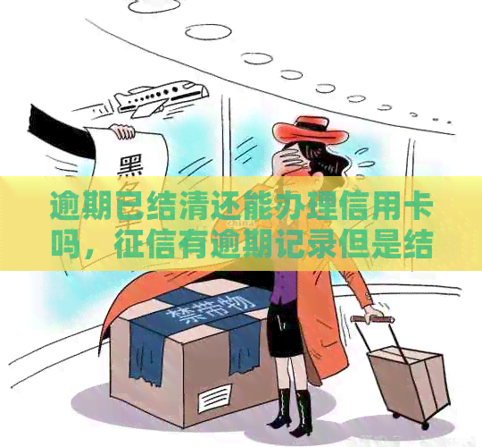 逾期已结清还能办理信用卡吗，有逾期记录但是结清了可以办信用卡吗