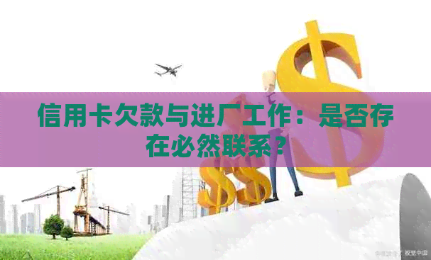 信用卡欠款与进厂工作：是否存在必然联系？