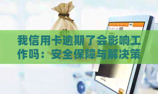 我信用卡逾期了会影响工作吗：安全保障与解决策略