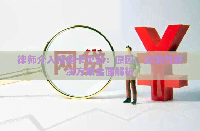 律师介入信用卡欠款：原因、影响与解决方案全面解析