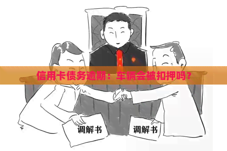 信用卡债务逾期：车辆会被扣押吗？