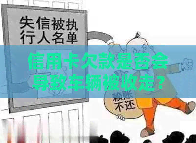 信用卡欠款是否会导致车辆被收走？解答所有相关问题