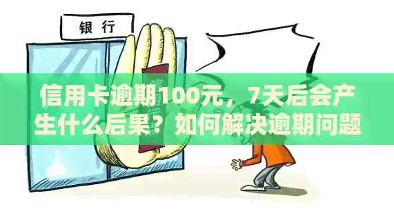 信用卡逾期100元，7天后会产生什么后果？如何解决逾期问题并避免信用损失？