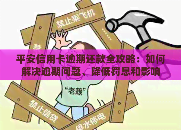平安信用卡逾期还款全攻略：如何解决逾期问题、降低罚息和影响