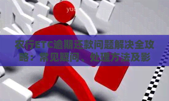 农行ETC逾期还款问题解决全攻略：常见疑问、处理方法及影响分析