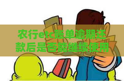 农行etc账单逾期还款后是否能继续使用，如何解决？