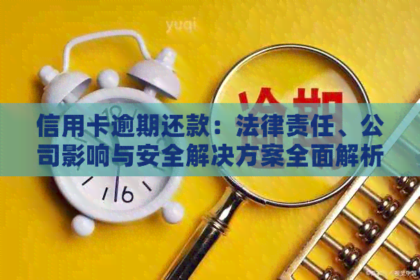 信用卡逾期还款：法律责任、公司影响与安全解决方案全面解析