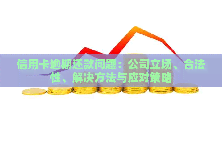 信用卡逾期还款问题：公司立场、合法性、解决方法与应对策略
