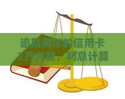逾期两年的信用卡2万欠款，利息计算方式及可能影响