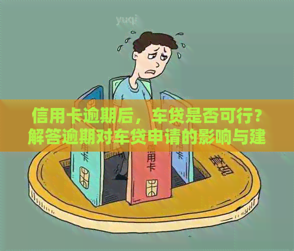 信用卡逾期后，车贷是否可行？解答逾期对车贷申请的影响与建议