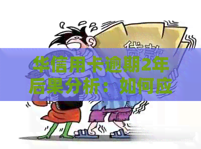 华信用卡逾期2年后果分析：如何应对？