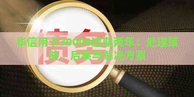 华信用卡30000逾期两年：处理策略、后果与解决方案