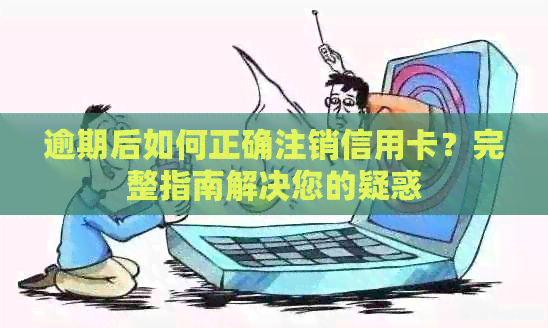 逾期后如何正确注销信用卡？完整指南解决您的疑惑