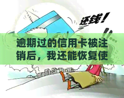 逾期过的信用卡被注销后，我还能恢复使用吗？还有其他解决方案吗？