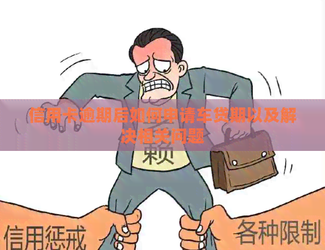 信用卡逾期后如何申请车贷期以及解决相关问题