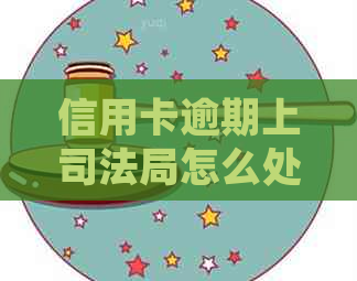 信用卡逾期上司法局怎么处罚：处理方法与后果