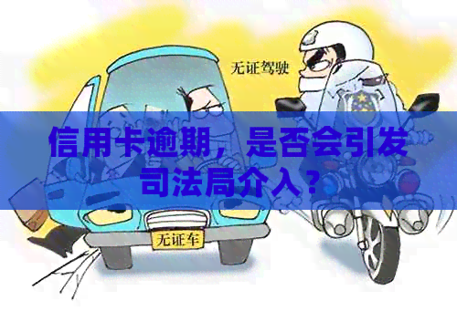 信用卡逾期，是否会引发司法局介入？