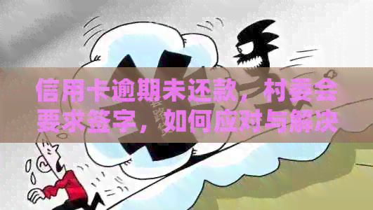 信用卡逾期未还款，村委会要求签字，如何应对与解决？