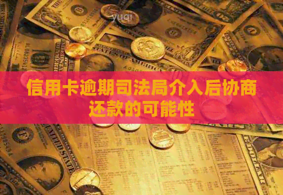 信用卡逾期司法局介入后协商还款的可能性
