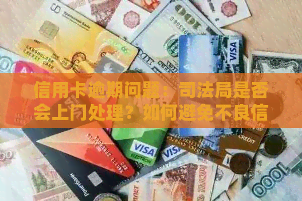 信用卡逾期问题：司法局是否会上门处理？如何避免不良信用记录？