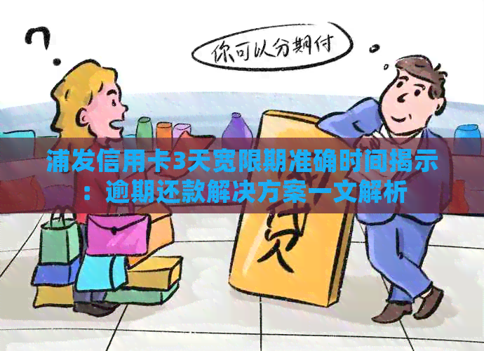 浦发信用卡3天宽限期准确时间揭示：逾期还款解决方案一文解析