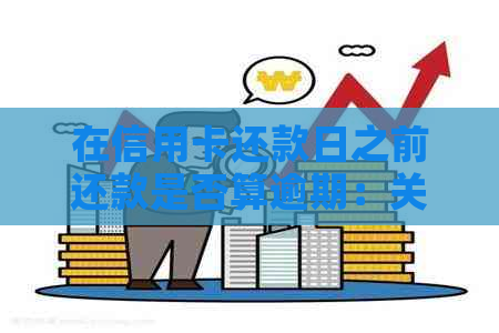 在信用卡还款日之前还款是否算逾期：关键日期、逾期罚息、信用记录影响