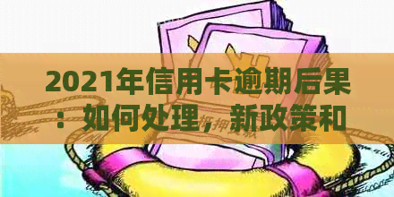2021年信用卡逾期后果：如何处理，新政策和规定影响？