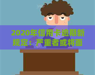 2020年信用卡逾期新规定：严重者或将面临牢狱之灾