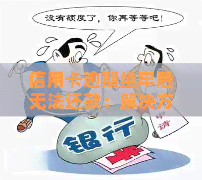 信用卡逾期坐牢后无法还款：解决方案、应对策略及法律建议全解析