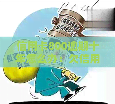 信用卡800逾期十年怎么办：欠信用卡8000元4年逾期未还，3年后会怎么样？
