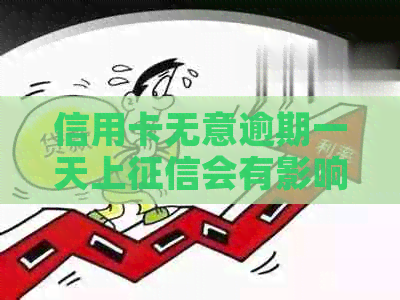 信用卡无意逾期一天上会有影响，建议尽快还款以免影响个人信用记录。