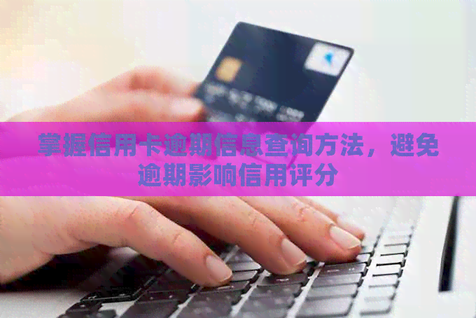 掌握信用卡逾期信息查询方法，避免逾期影响信用评分