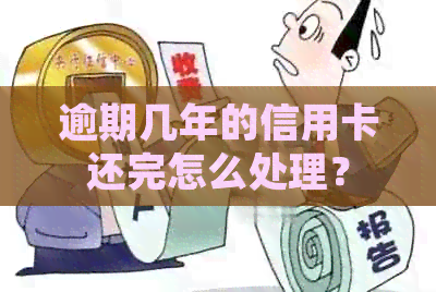 逾期几年的信用卡还完怎么处理？