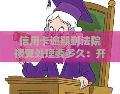 信用卡逾期到法院接受处理要多久：开庭、解决时间与未出席后果