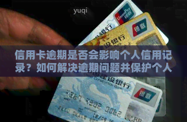 信用卡逾期是否会影响个人信用记录？如何解决逾期问题并保护个人信用？