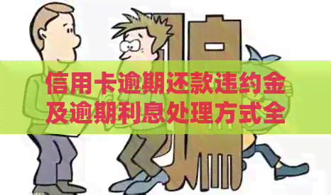信用卡逾期还款违约金及逾期利息处理方式全解析，如何避免信用卡功能受限