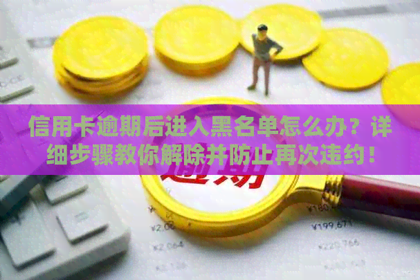信用卡逾期后进入黑名单怎么办？详细步骤教你解除并防止再次违约！