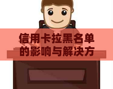 信用卡拉黑名单的影响与解决方案：如何恢复信用并避免黑名单？
