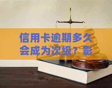 信用卡逾期多久会成为次级？影响及解决方案一览
