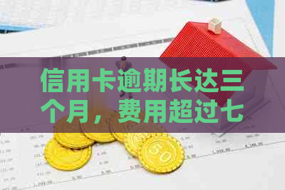 信用卡逾期长达三个月，费用超过七千元是否合理？