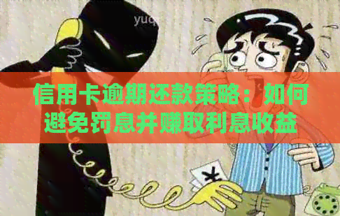 信用卡逾期还款策略：如何避免罚息并赚取利息收益？