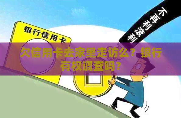 欠信用卡去家里走访么？银行有权调查吗？