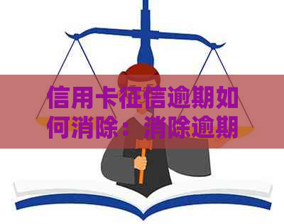 信用卡逾期如何消除：消除逾期记录，恢复信用