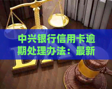 中兴银行信用卡逾期处理办法：最新规定与分期付款解决方案
