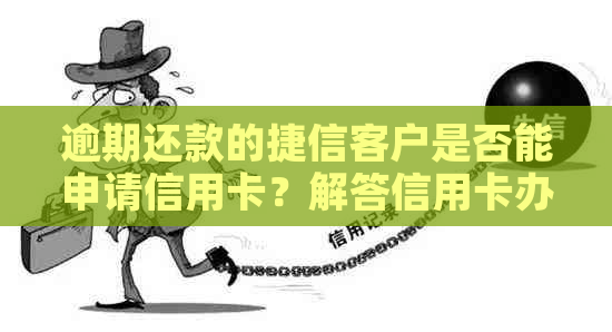 逾期还款的捷信客户是否能申请信用卡？解答信用卡办理的相关问题